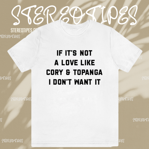 If It's Not A Love Like Cory & Topanga I Don't Want It T-shirt TPKJ1