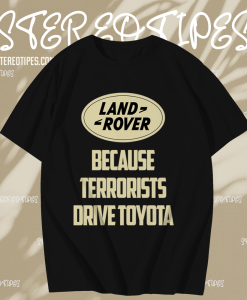 Land Rover Because Terrorist Drive Toyota T Shirt TPKJ1