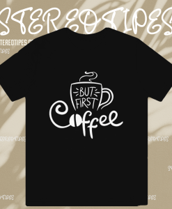 But First Coffee T Shirt TPKJ1