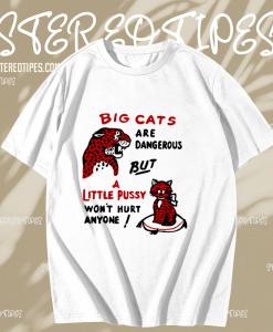 Big cats are dangerous but little pussy won_t hurt anyone T-shirt TPKJ1