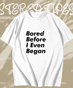 Bored before I even began T-Shirt TPKJ1