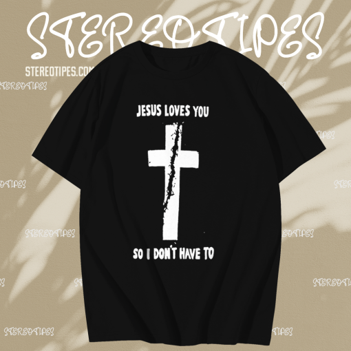 Jesus loves you so i don't have to t shirt TPKJ1