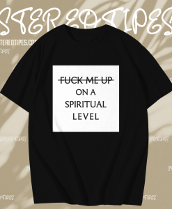 Fuck me up on a spiritual level t shirt TPKJ1