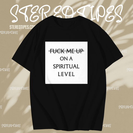 Fuck me up on a spiritual level t shirt TPKJ1