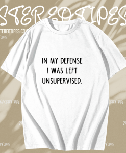 In My Defense I Was Left Unsupervised T-Shirt TPKJ1