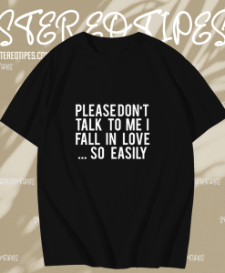 Please Don't Talk To Me I Fall In Love So Easily t shirt TPKJ1