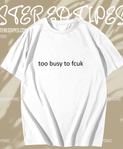 Too busy to fcuk T-shirt TPKJ1