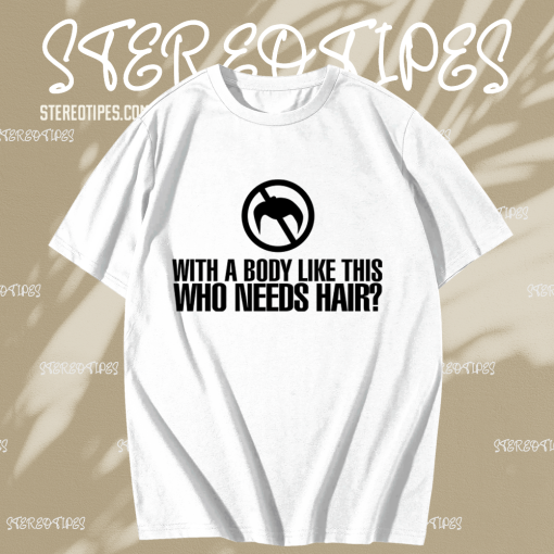 With a Body Like This Who Needs Hair T-shirt TPKJ1