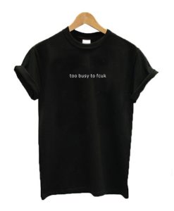 Too busy to fcuk T-Shirt