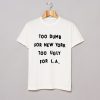 Too dumb for New York too ugly for LA T-Shirt