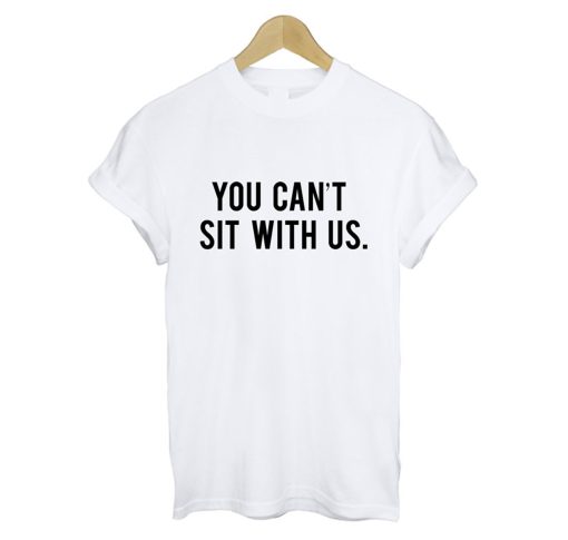 You Cant Sit With Us T Shirt White