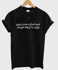 Guys Join a Frat And Forget They are Ugly T-Shirt