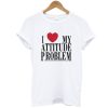 I Love My Attitude Problem T Shirt