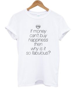 If Money Cant Buy Happiness Then Why is it so Fabulous T Shirt