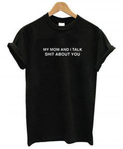 My Mom And I Talk Shit About You T Shirt