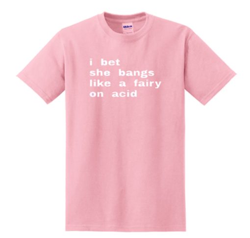 i bet she bangs like a fairy on acid T Shirt