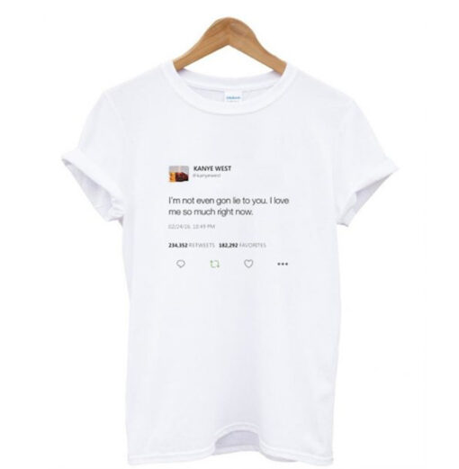 I’m not even gon lie to you I love me so much right now Kanye tweet T-Shirt