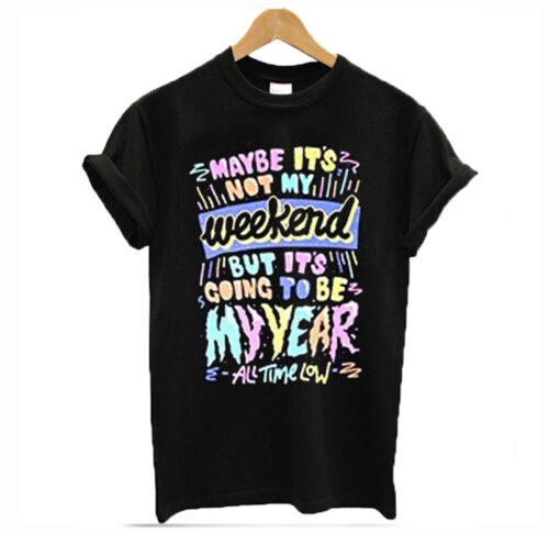 Maybe it’s not my weekend but it’s going to be my year All Time Low Band Merch T-Shirt