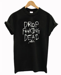 Drop Fucking Dead T Shirt