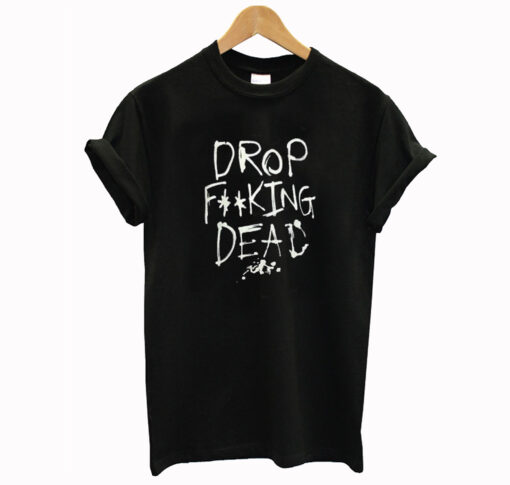 Drop Fucking Dead T Shirt