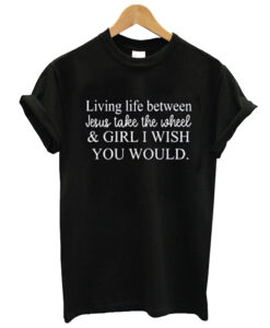 living life between jesus take the wheel t-shirt