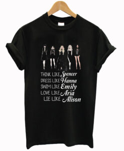 think like spencer dress like hanna swim like emily love like aria lie like alison T Shirt