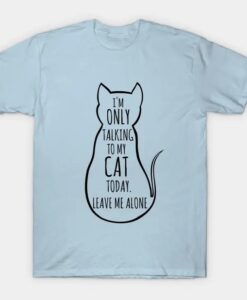 I m only talking to my cat T-Shirt