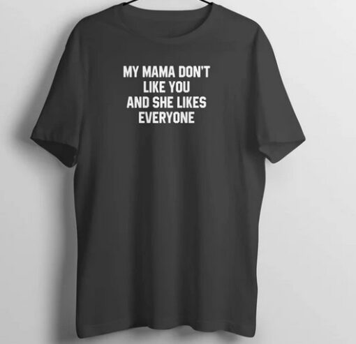 My Mama Don't Like You and She Likes Everyone T Shirt thd